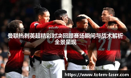 曼联热刺英超精彩对决回顾赛场瞬间与战术解析全景呈现
